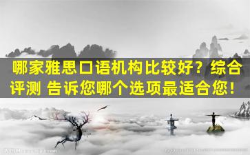 哪家雅思口语机构比较好？综合评测 告诉您哪个选项最适合您！